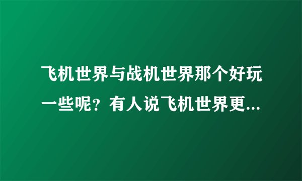 飞机世界与战机世界那个好玩一些呢？有人说飞机世界更真实一些，但这样会不会降低娱乐性了呢？