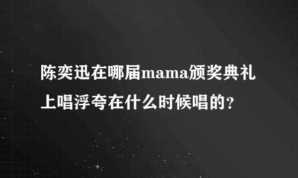 陈奕迅在哪届mama颁奖典礼上唱浮夸在什么时候唱的？