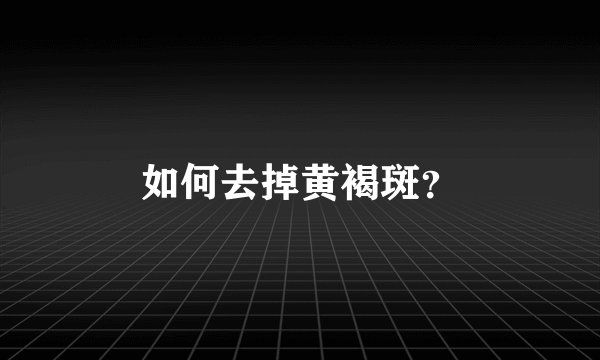 如何去掉黄褐斑？