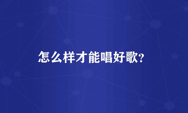 怎么样才能唱好歌？
