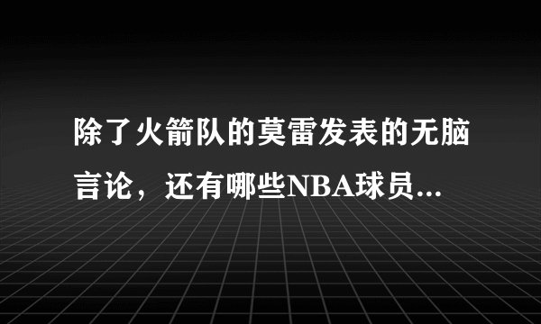 除了火箭队的莫雷发表的无脑言论，还有哪些NBA球员有“黑历史”