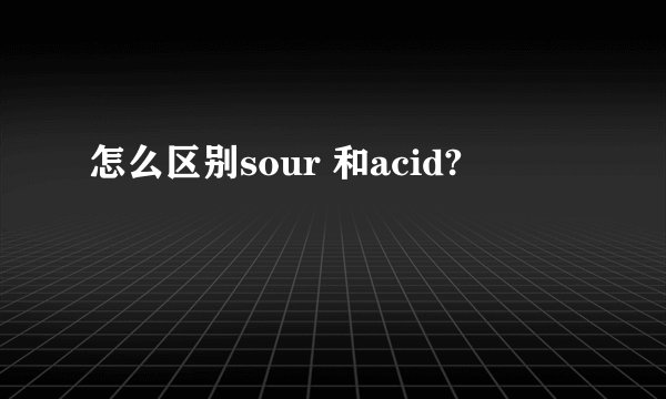 怎么区别sour 和acid?