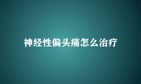 神经性偏头痛怎么治疗
