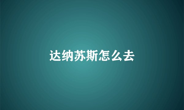达纳苏斯怎么去