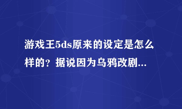 游戏王5ds原来的设定是怎么样的？据说因为乌鸦改剧情了，原来他是boss的，那么五个龙印分别是谁的