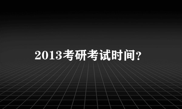 2013考研考试时间？