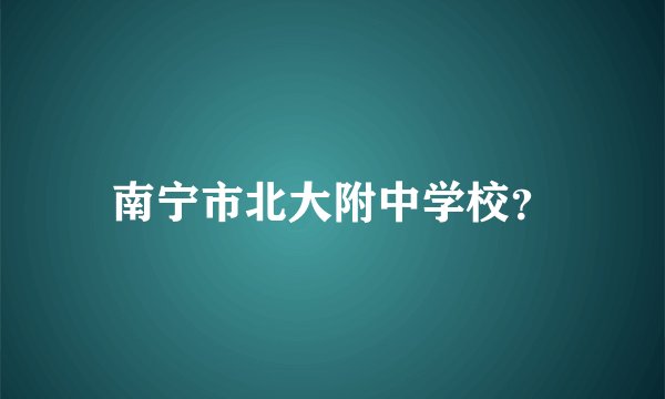 南宁市北大附中学校？