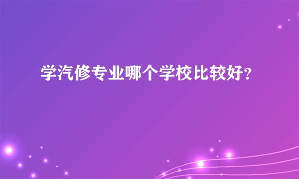 学汽修专业哪个学校比较好？