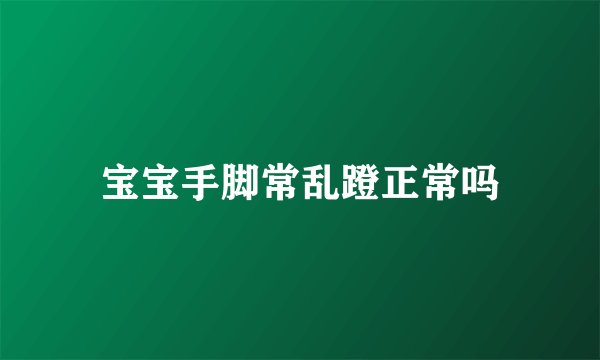 宝宝手脚常乱蹬正常吗