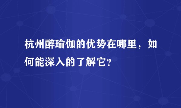 杭州醉瑜伽的优势在哪里，如何能深入的了解它？