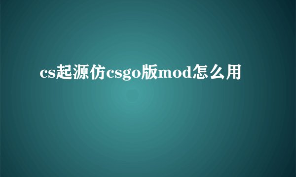 cs起源仿csgo版mod怎么用