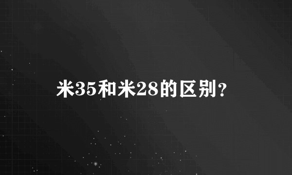 米35和米28的区别？