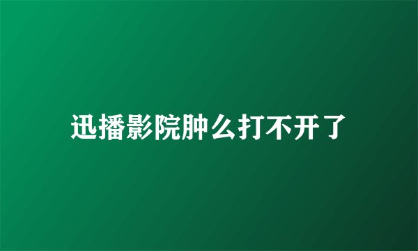 迅播影院肿么打不开了