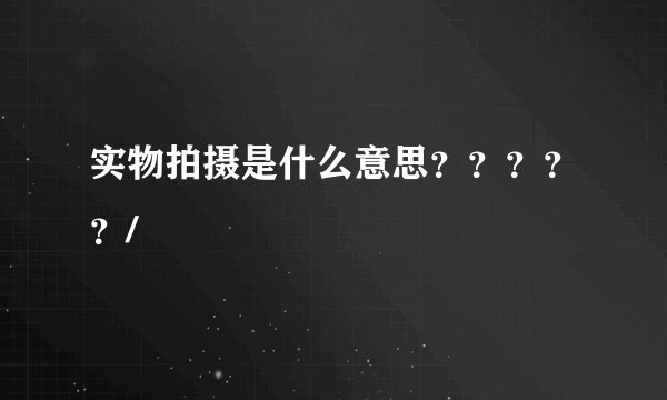 实物拍摄是什么意思？？？？？/