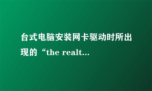 台式电脑安装网卡驱动时所出现的“the realtek network controller was