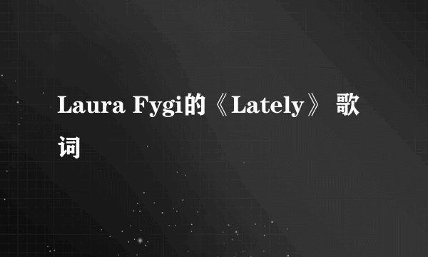 Laura Fygi的《Lately》 歌词