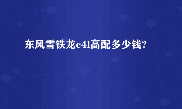 东风雪铁龙c4l高配多少钱?
