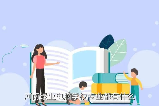 河南绿业电脑学校，河南绿业电脑学校专业都有什么
