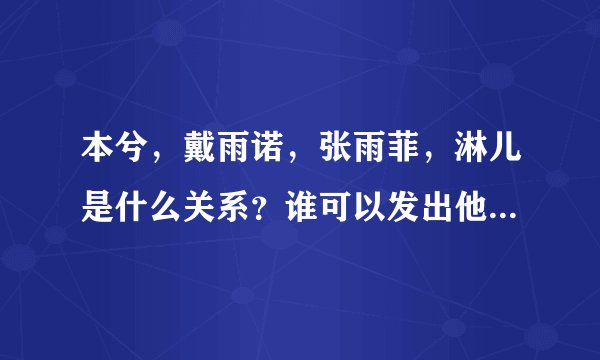 本兮，戴雨诺，张雨菲，淋儿是什么关系？谁可以发出他们之间所有的diss！！！