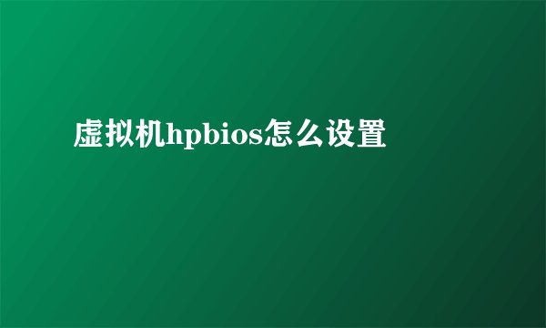 虚拟机hpbios怎么设置