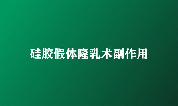 硅胶假体隆乳术副作用