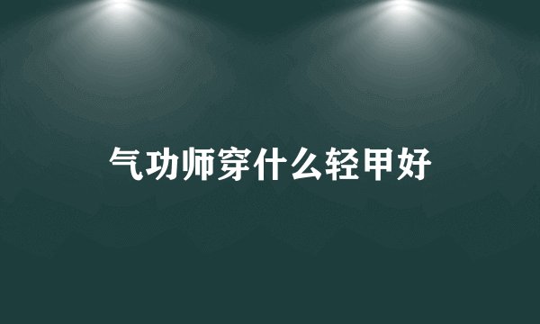 气功师穿什么轻甲好