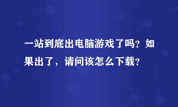一站到底出电脑游戏了吗？如果出了，请问该怎么下载？
