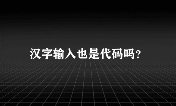 汉字输入也是代码吗？