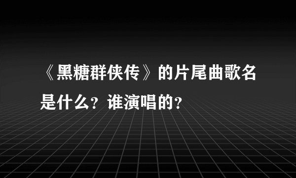 《黑糖群侠传》的片尾曲歌名是什么？谁演唱的？