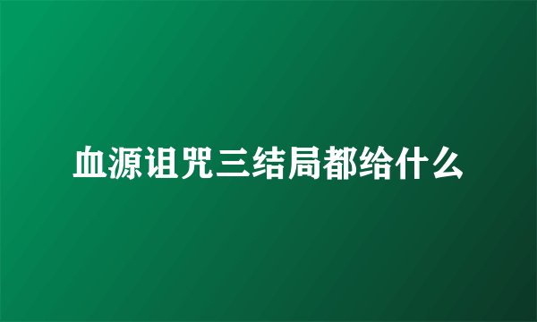 血源诅咒三结局都给什么