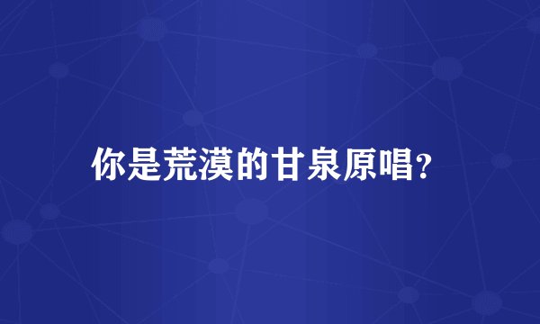 你是荒漠的甘泉原唱？