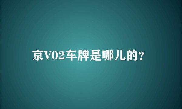 京V02车牌是哪儿的？