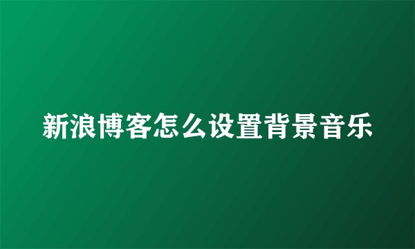 新浪博客怎么设置背景音乐