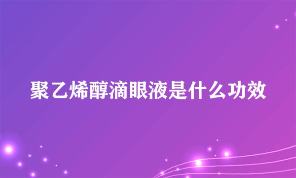 聚乙烯醇滴眼液是什么功效
