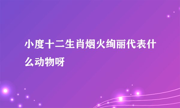 小度十二生肖烟火绚丽代表什么动物呀