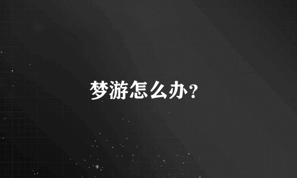 梦游怎么办？