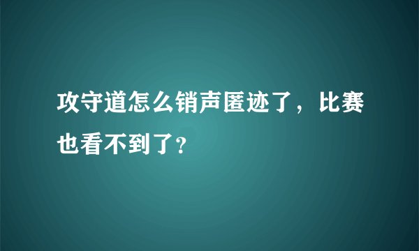 攻守道怎么销声匿迹了，比赛也看不到了？