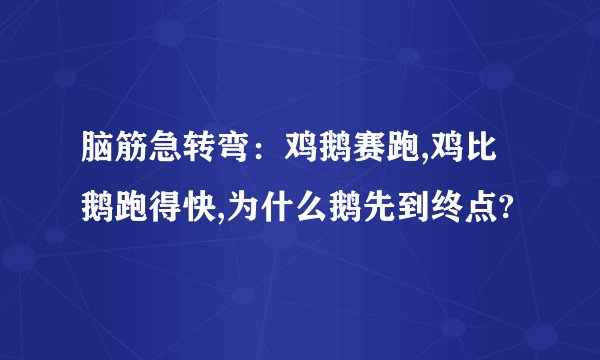 脑筋急转弯：鸡鹅赛跑,鸡比鹅跑得快,为什么鹅先到终点?