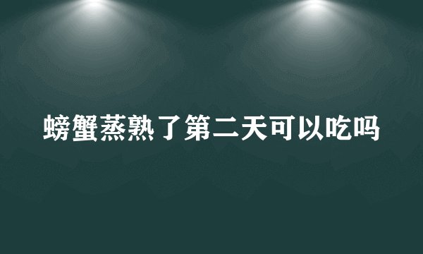 螃蟹蒸熟了第二天可以吃吗