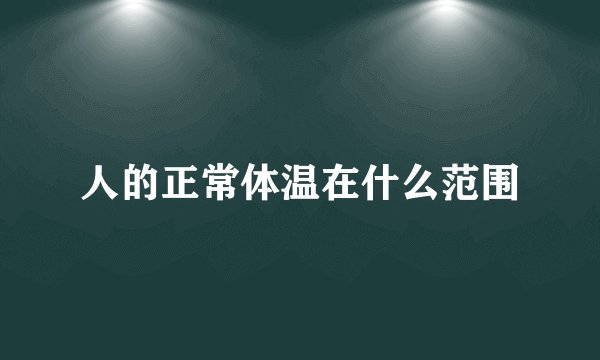 人的正常体温在什么范围