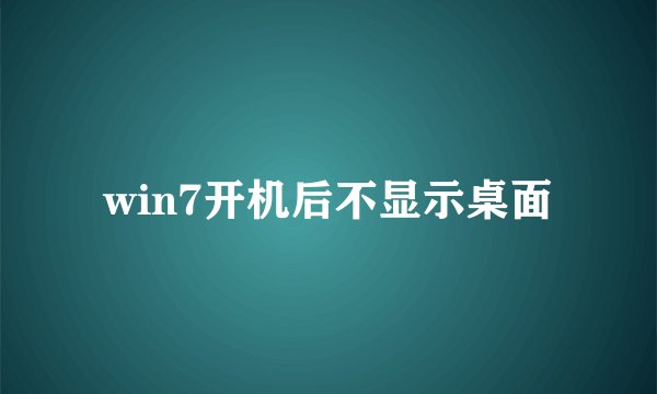 win7开机后不显示桌面