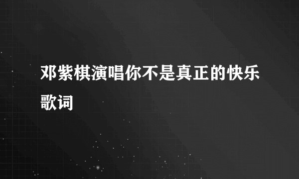 邓紫棋演唱你不是真正的快乐歌词