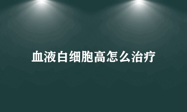 血液白细胞高怎么治疗