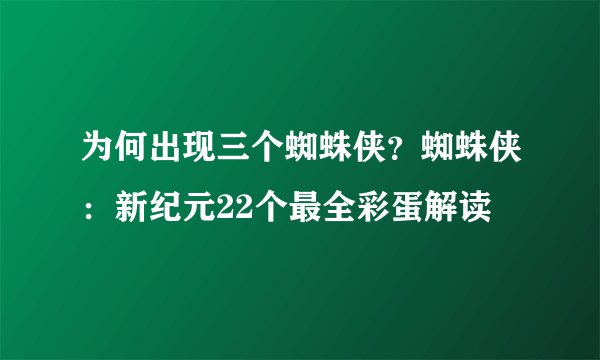 为何出现三个蜘蛛侠？蜘蛛侠：新纪元22个最全彩蛋解读