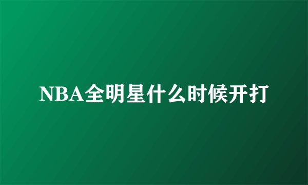 NBA全明星什么时候开打