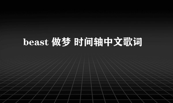 beast 做梦 时间轴中文歌词