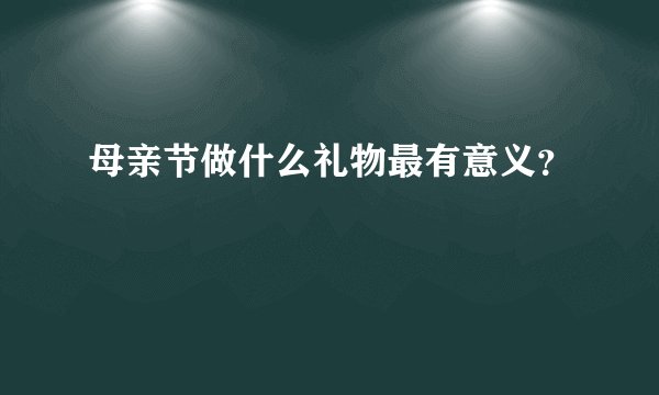 母亲节做什么礼物最有意义？