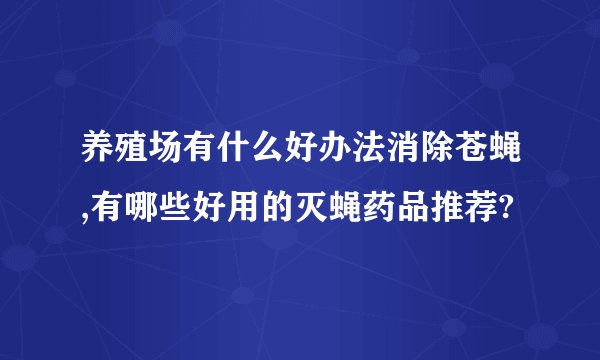 养殖场有什么好办法消除苍蝇,有哪些好用的灭蝇药品推荐?