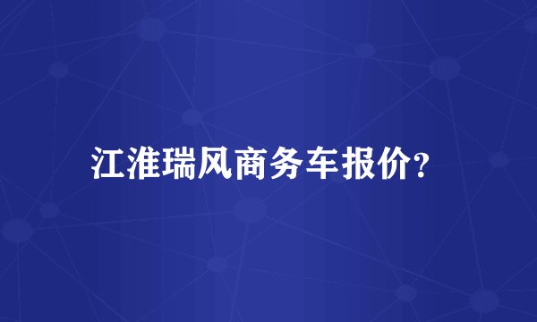 江淮瑞风商务车报价？