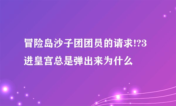 冒险岛沙子团团员的请求!?3进皇宫总是弹出来为什么